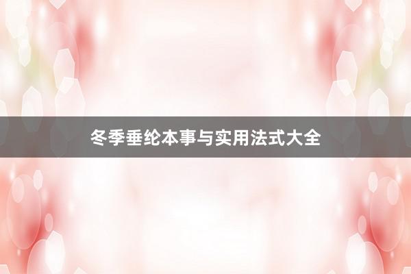 冬季垂纶本事与实用法式大全