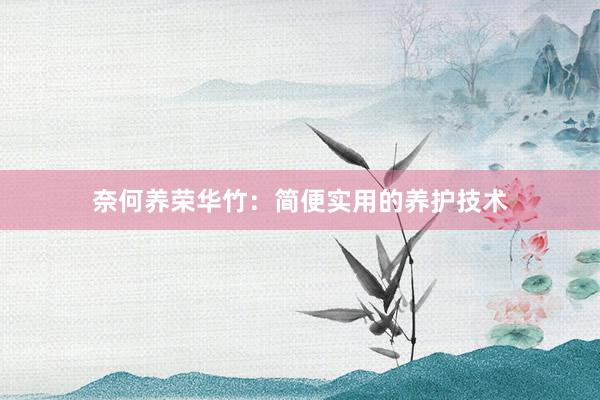 奈何养荣华竹：简便实用的养护技术